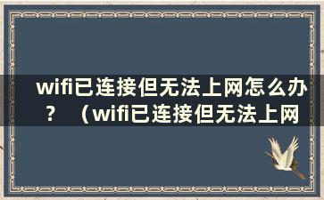 wifi已连接但无法上网怎么办？ （wifi已连接但无法上网怎么办）